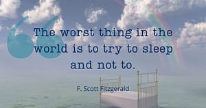 quote when you can't sleep: The worst thing in the world is to try to sleep and not to. F. Scott Fitzgerald