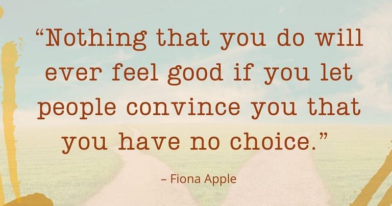 quote: Nothing you do will ever feel good if you let people convince you that you have no choice